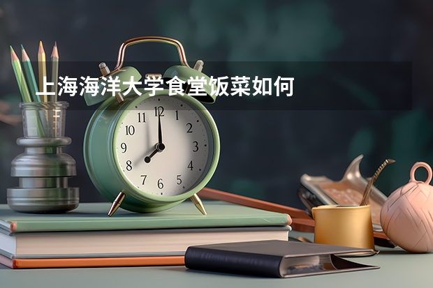 上海海洋大学食堂饭菜如何