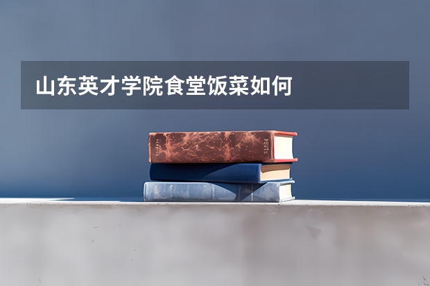 山东英才学院食堂饭菜如何