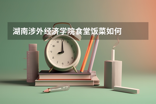湖南涉外经济学院食堂饭菜如何