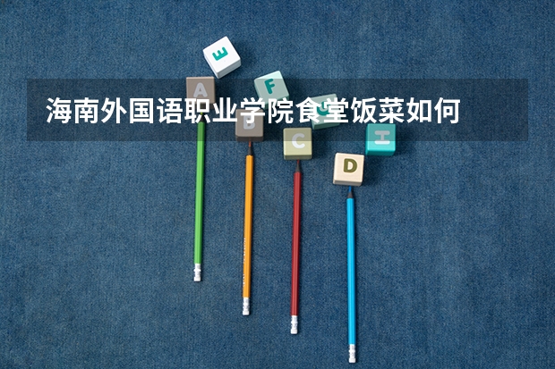 海南外国语职业学院食堂饭菜如何