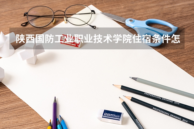 陕西国防工业职业技术学院住宿条件怎么样 有空调和独立卫生间吗
