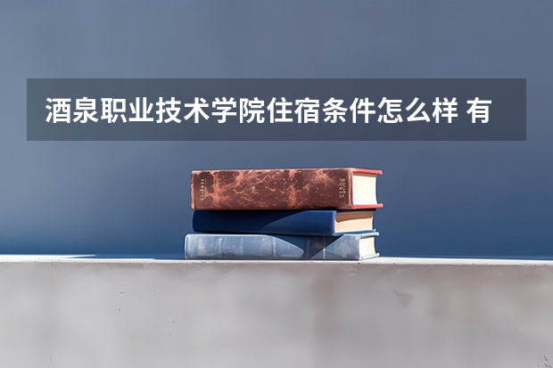 酒泉职业技术学院住宿条件怎么样 有空调和独立卫生间吗
