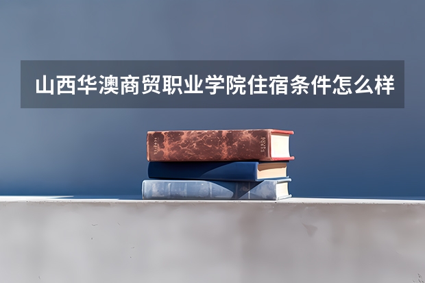 山西华澳商贸职业学院住宿条件怎么样 有空调和独立卫生间吗