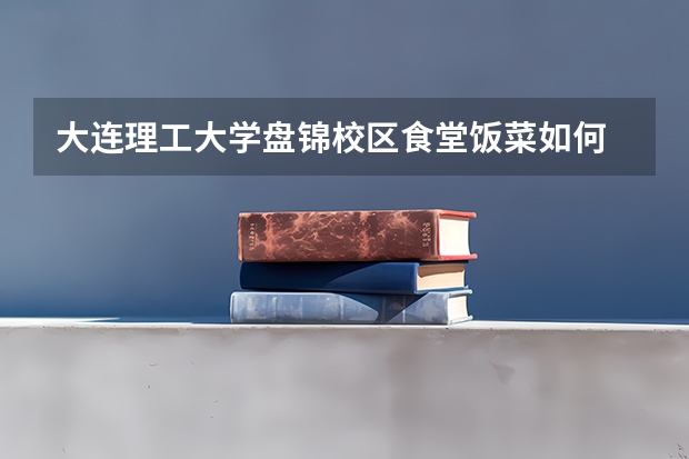 大连理工大学盘锦校区食堂饭菜如何