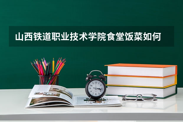 山西铁道职业技术学院食堂饭菜如何