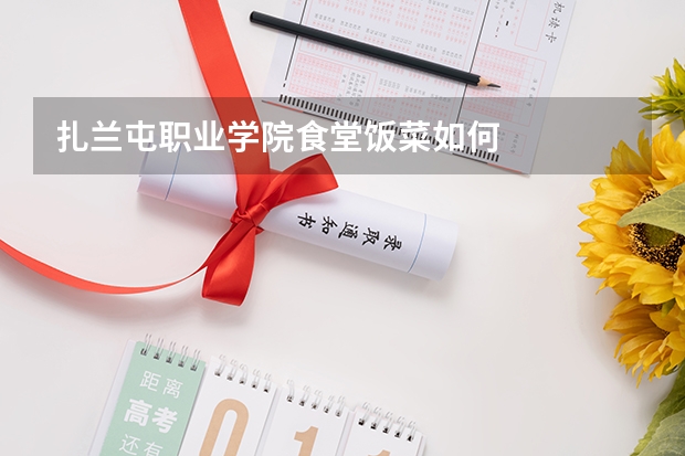 扎兰屯职业学院食堂饭菜如何