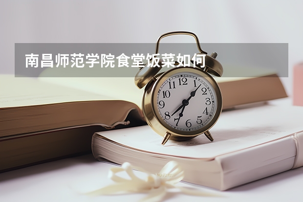 南昌师范学院食堂饭菜如何