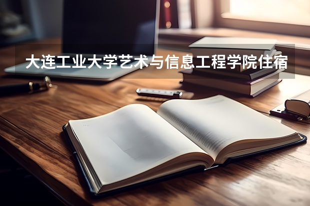 大连工业大学艺术与信息工程学院住宿条件怎么样 有空调和独立卫生间吗