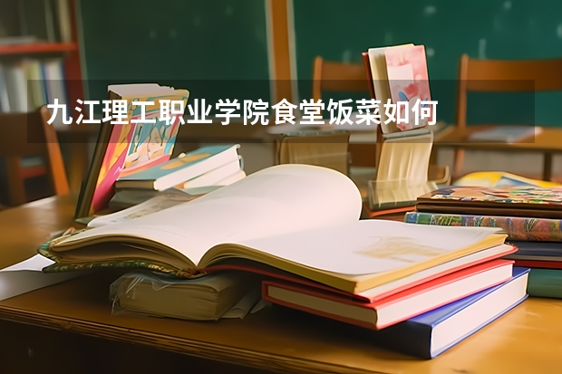 九江理工职业学院食堂饭菜如何