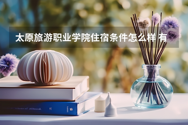 太原旅游职业学院住宿条件怎么样 有空调和独立卫生间吗
