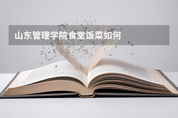 山东管理学院食堂饭菜如何