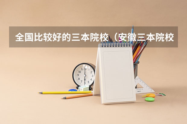全国比较好的三本院校（安徽三本院校排名）