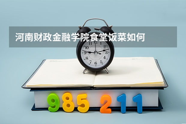 河南财政金融学院食堂饭菜如何