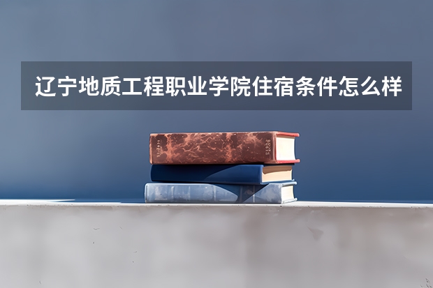 辽宁地质工程职业学院住宿条件怎么样 有空调和独立卫生间吗