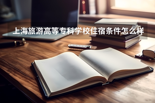 上海旅游高等专科学校住宿条件怎么样 有空调和独立卫生间吗