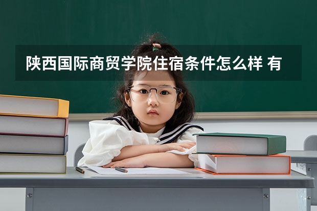 陕西国际商贸学院住宿条件怎么样 有空调和独立卫生间吗