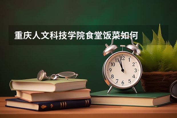 重庆人文科技学院食堂饭菜如何