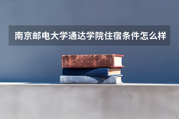 南京邮电大学通达学院住宿条件怎么样 有空调和独立卫生间吗