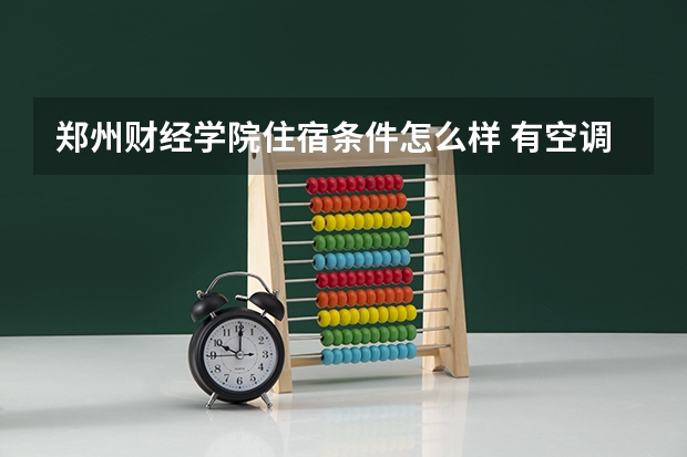 郑州财经学院住宿条件怎么样 有空调和独立卫生间吗