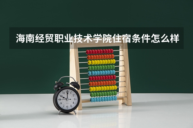 海南经贸职业技术学院住宿条件怎么样 有空调和独立卫生间吗