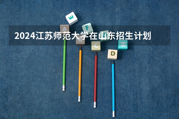 2024江苏师范大学在山东招生计划表