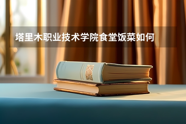 塔里木职业技术学院食堂饭菜如何