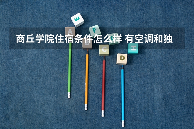 商丘学院住宿条件怎么样 有空调和独立卫生间吗