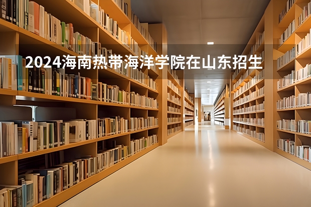 2024海南热带海洋学院在山东招生计划表