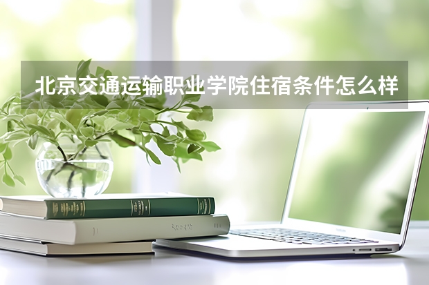 北京交通运输职业学院住宿条件怎么样 有空调和独立卫生间吗