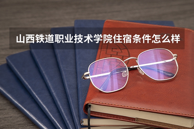 山西铁道职业技术学院住宿条件怎么样 有空调和独立卫生间吗