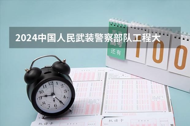 2024中国人民武装警察部队工程大学在山东招生计划表