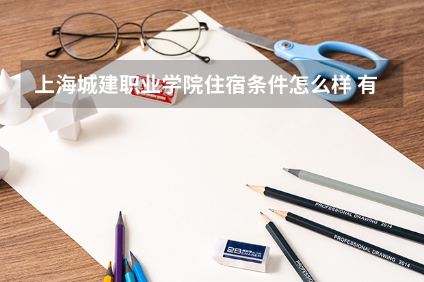 上海城建职业学院住宿条件怎么样 有空调和独立卫生间吗