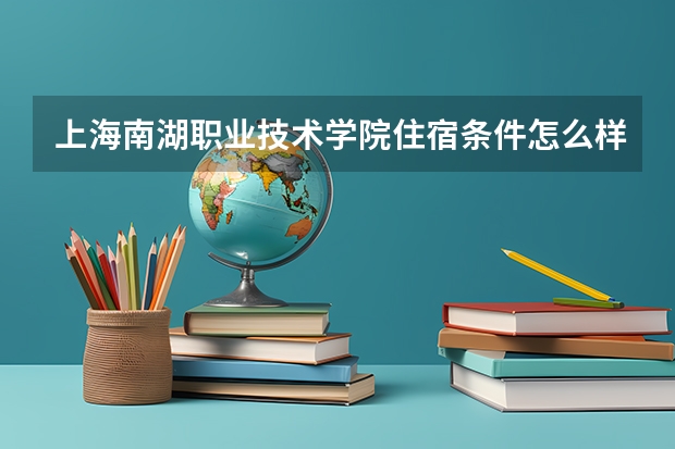 上海南湖职业技术学院住宿条件怎么样 有空调和独立卫生间吗