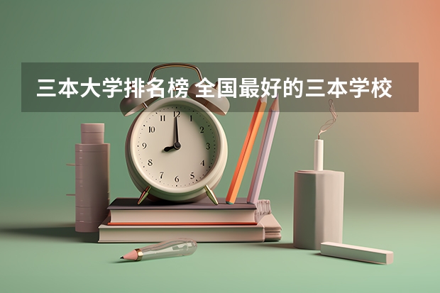 三本大学排名榜 全国最好的三本学校（甘肃三本大学排名及分数线）