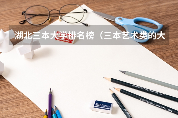 湖北三本大学排名榜（三本艺术类的大学排名？）