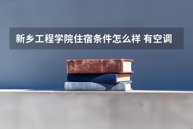 新乡工程学院住宿条件怎么样 有空调和独立卫生间吗