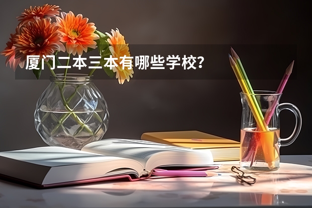 厦门二本三本有哪些学校？
