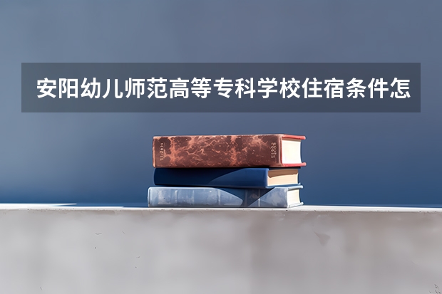 安阳幼儿师范高等专科学校住宿条件怎么样 有空调和独立卫生间吗