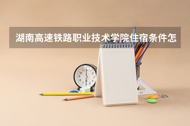 湖南高速铁路职业技术学院住宿条件怎么样 有空调和独立卫生间吗