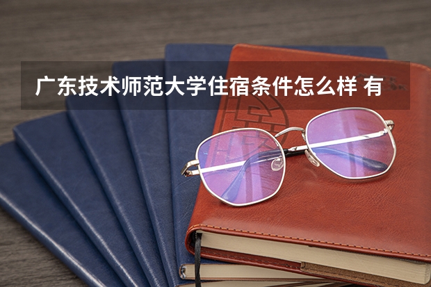 广东技术师范大学住宿条件怎么样 有空调和独立卫生间吗