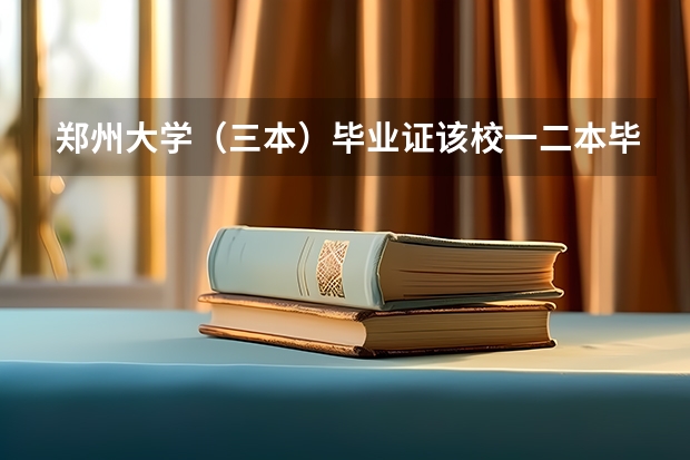 郑州大学（三本）毕业证该校一二本毕业证有何区别 郑州大学为啥有三本专业
