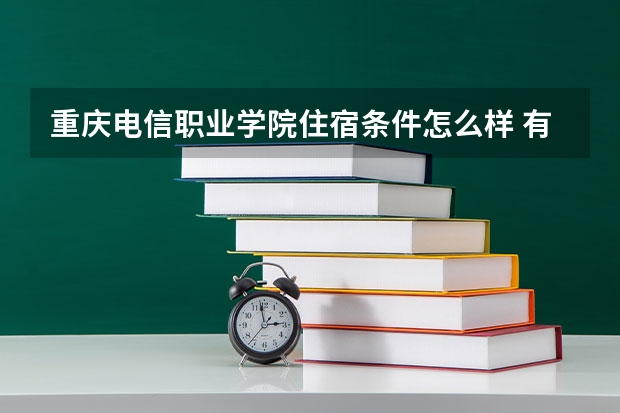 重庆电信职业学院住宿条件怎么样 有空调和独立卫生间吗