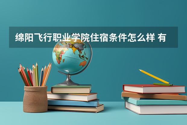 绵阳飞行职业学院住宿条件怎么样 有空调和独立卫生间吗