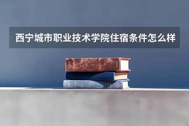 西宁城市职业技术学院住宿条件怎么样 有空调和独立卫生间吗