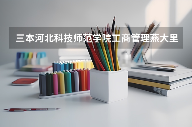 三本河北科技师范学院工商管理.燕大里仁学院旅游管理.燕大专科旅游管理.去学哪个更好？就业更好？谢谢``