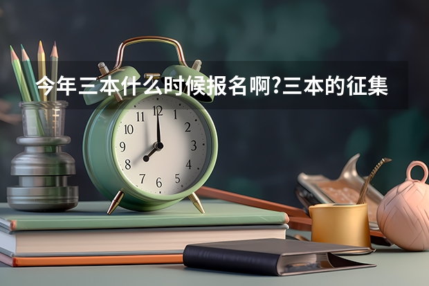 今年三本什么时候报名啊?三本的征集志愿在什么时候?我差本线十分,扩招时可能被哪录取啊?