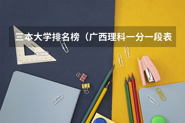 三本大学排名榜（广西理科一分一段表）