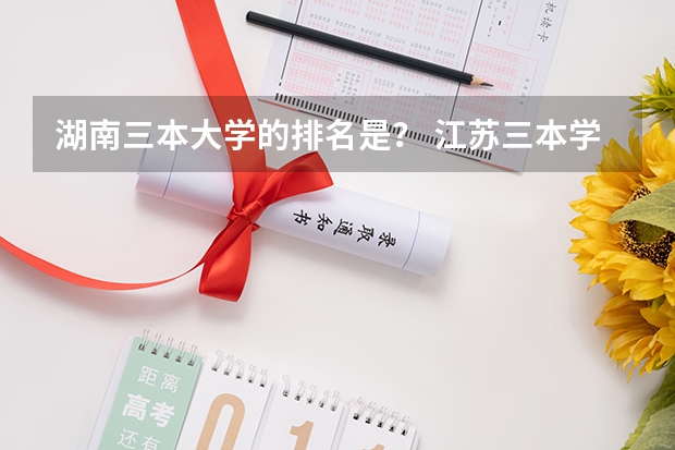 湖南三本大学的排名是? 江苏三本学校排行!