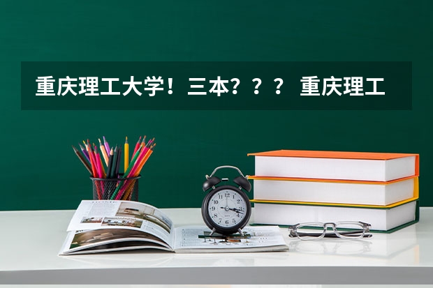 重庆理工大学！三本？？？ 重庆理工大学三本