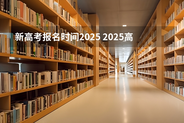新高考报名时间2025 2025高考新政策